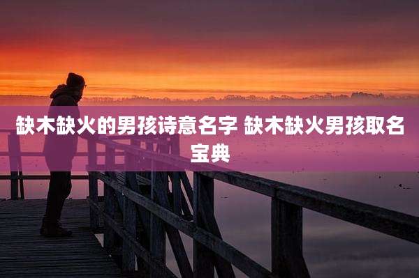 缺木缺火的男孩诗意名字 缺木缺火男孩取名宝典