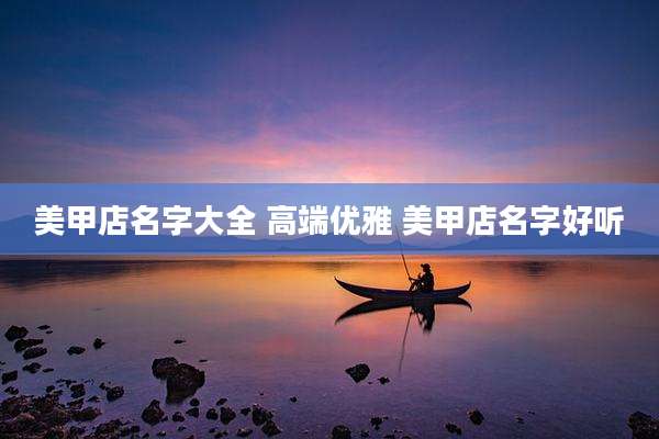 美甲店名字大全 高端优雅 美甲店名字好听