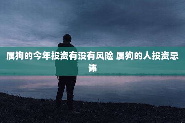 属狗的今年投资有没有风险 属狗的人投资忌讳