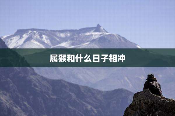 属猴和什么日子相冲