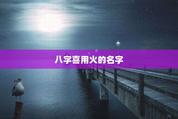 八字喜用火的名字
