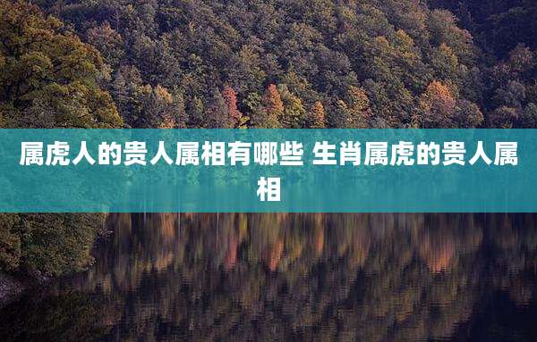 属虎人的贵人属相有哪些 生肖属虎的贵人属相