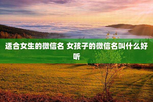 适合女生的微信名 女孩子的微信名叫什么好听