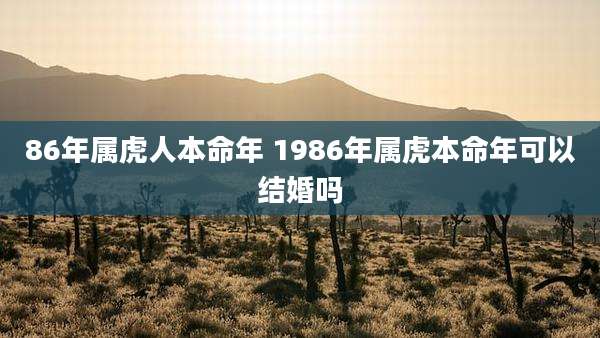 86年属虎人本命年 1986年属虎本命年可以结婚吗
