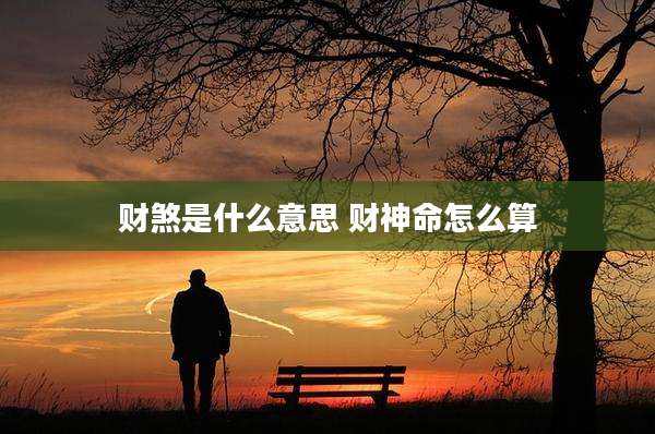 财煞是什么意思 财神命怎么算