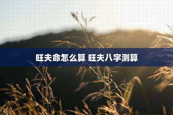 旺夫命怎么算 旺夫八字测算