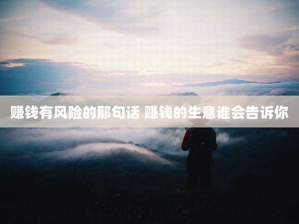 赚钱有风险的那句话 赚钱的生意谁会告诉你
