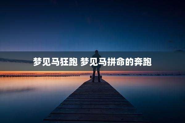 梦见马狂跑 梦见马拼命的奔跑