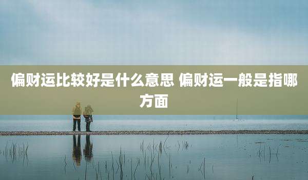 偏财运比较好是什么意思 偏财运一般是指哪方面