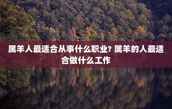 属羊人最适合从事什么职业? 属羊的人最适合做什么工作