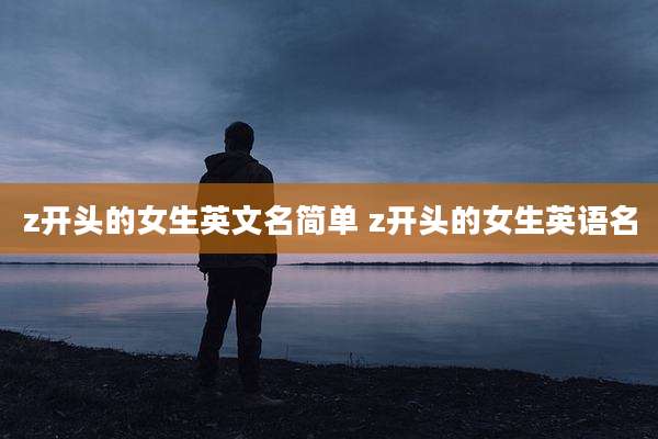 z开头的女生英文名简单 z开头的女生英语名