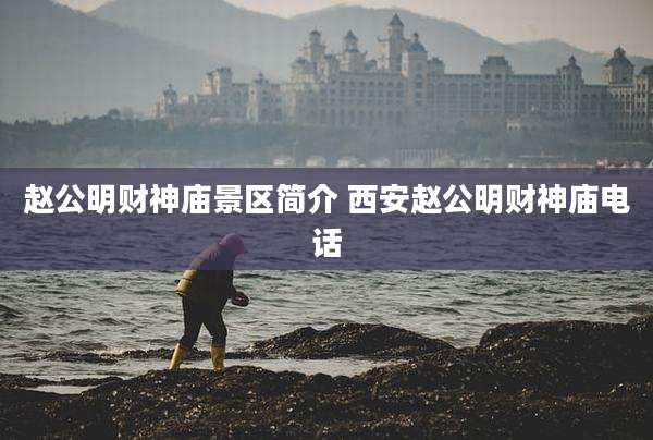赵公明财神庙景区简介 西安赵公明财神庙电话