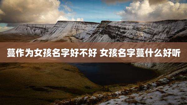 蔓作为女孩名字好不好 女孩名字蔓什么好听