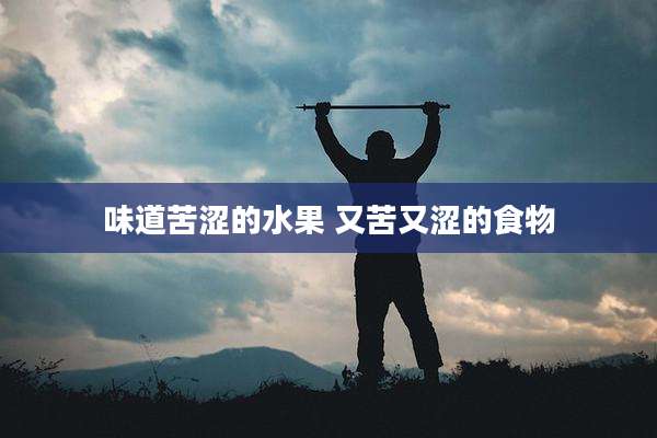味道苦涩的水果 又苦又涩的食物