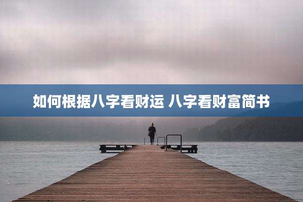 如何根据八字看财运 八字看财富简书