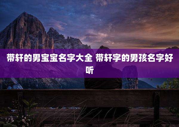 带轩的男宝宝名字大全 带轩字的男孩名字好听