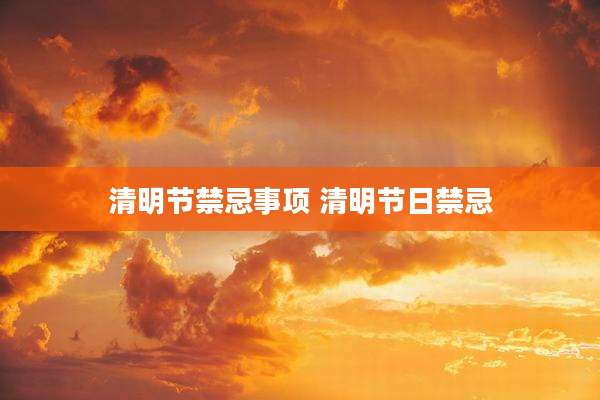 清明节禁忌事项 清明节日禁忌