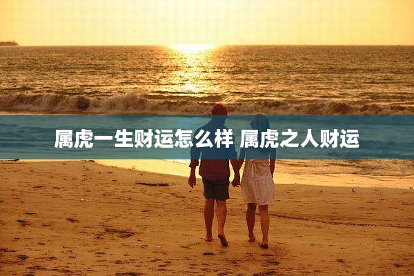 属虎一生财运怎么样 属虎之人财运