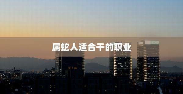属蛇人适合干的职业