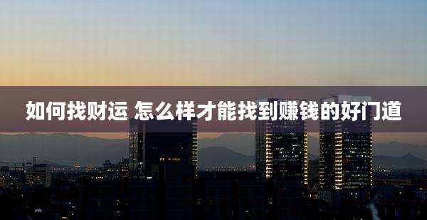 如何找财运 怎么样才能找到赚钱的好门道