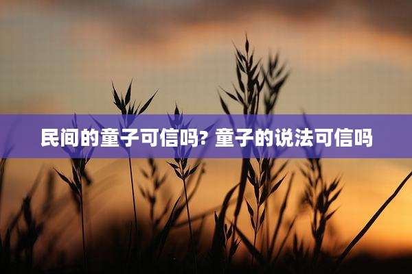 民间的童子可信吗? 童子的说法可信吗