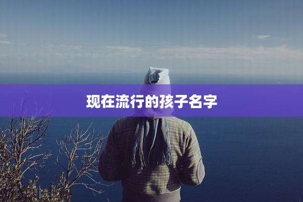 现在流行的孩子名字