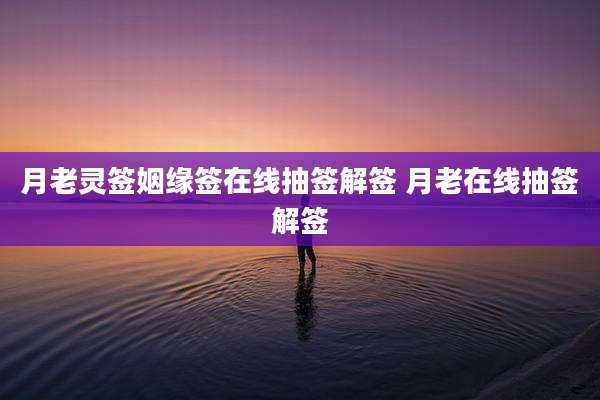月老灵签姻缘签在线抽签解签 月老在线抽签解签