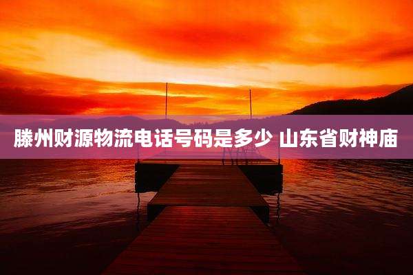 滕州财源物流电话号码是多少 山东省财神庙