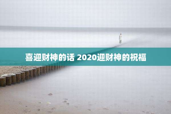 喜迎财神的话 2020迎财神的祝福