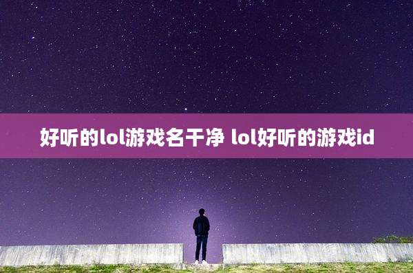 好听的lol游戏名干净 lol好听的游戏id