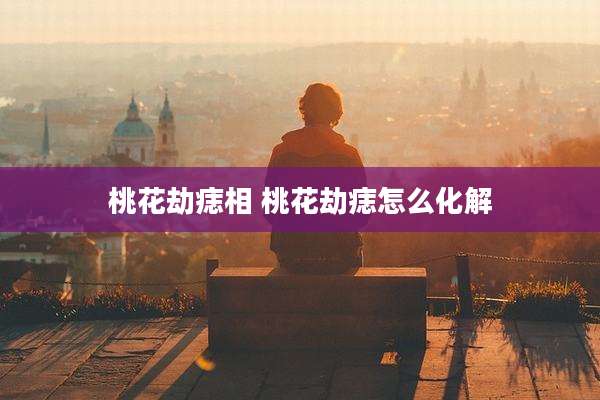 桃花劫痣相 桃花劫痣怎么化解