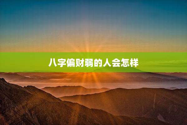 八字偏财弱的人会怎样