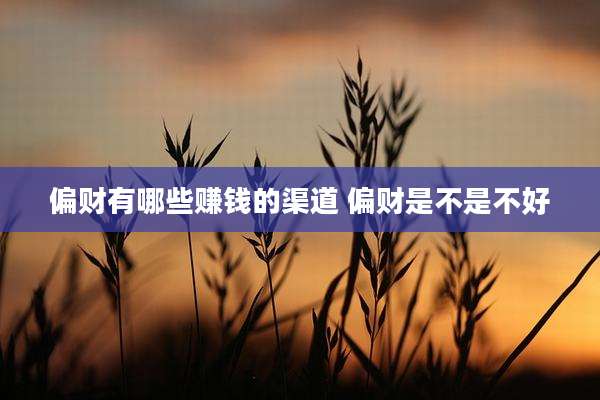 偏财有哪些赚钱的渠道 偏财是不是不好