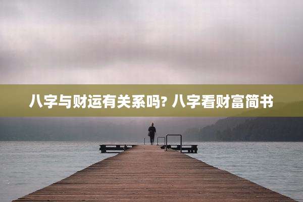 八字与财运有关系吗? 八字看财富简书