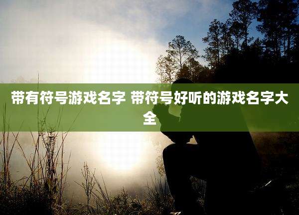 带有符号游戏名字 带符号好听的游戏名字大全