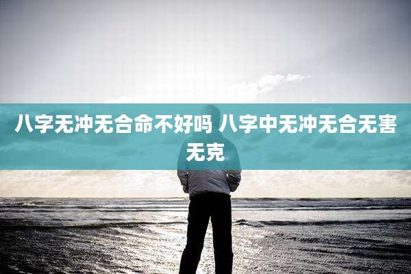 八字无冲无合命不好吗 八字中无冲无合无害无克