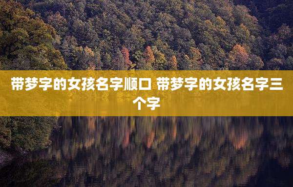带梦字的女孩名字顺口 带梦字的女孩名字三个字