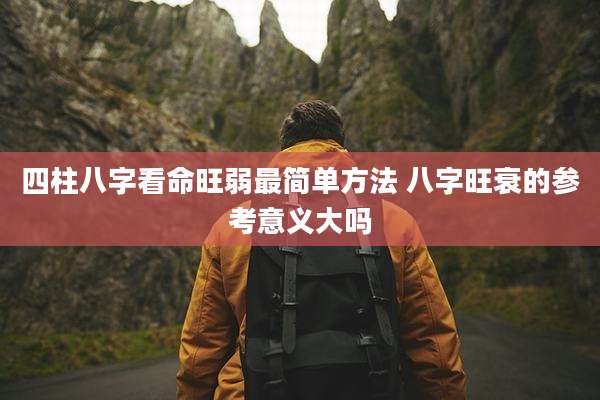 四柱八字看命旺弱最简单方法 八字旺衰的参考意义大吗