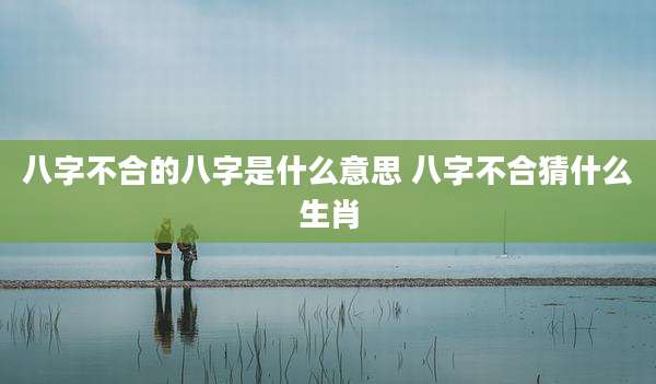 八字不合的八字是什么意思 八字不合猜什么生肖