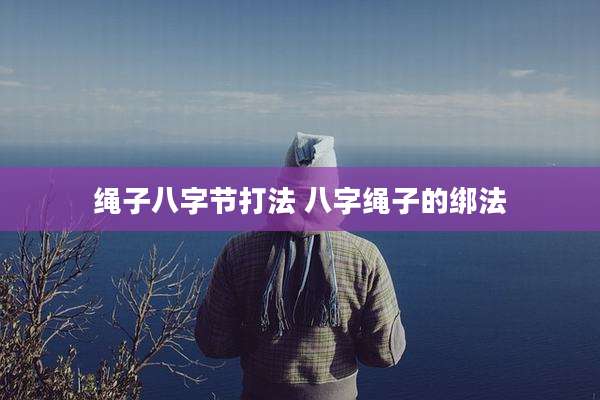 绳子八字节打法 八字绳子的绑法