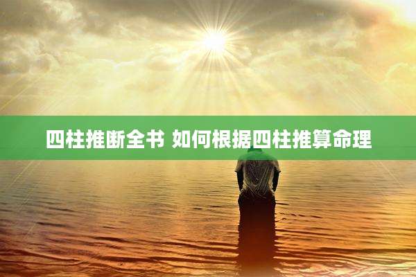 四柱推断全书 如何根据四柱推算命理