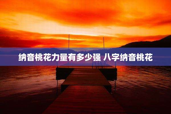 纳音桃花力量有多少强 八字纳音桃花