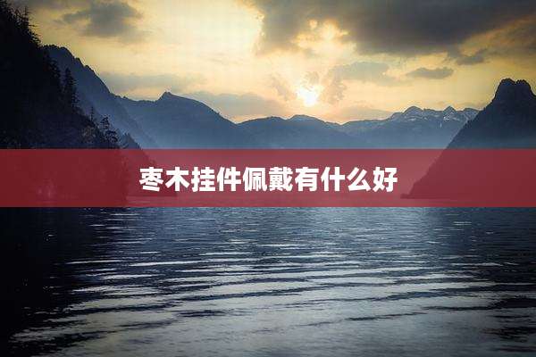 枣木挂件佩戴有什么好