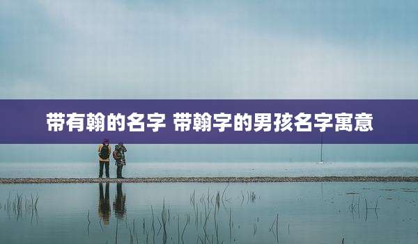 带有翰的名字 带翰字的男孩名字寓意