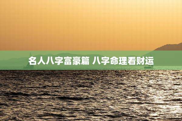 名人八字富豪篇 八字命理看财运