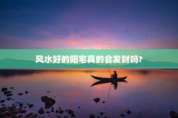 风水好的阳宅真的会发财吗?