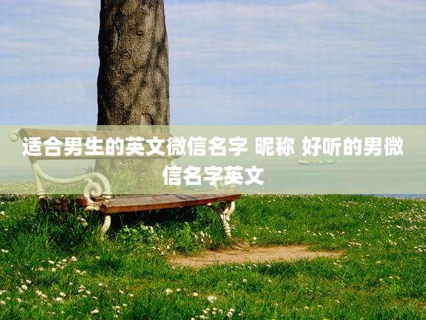 适合男生的英文微信名字 昵称 好听的男微信名字英文