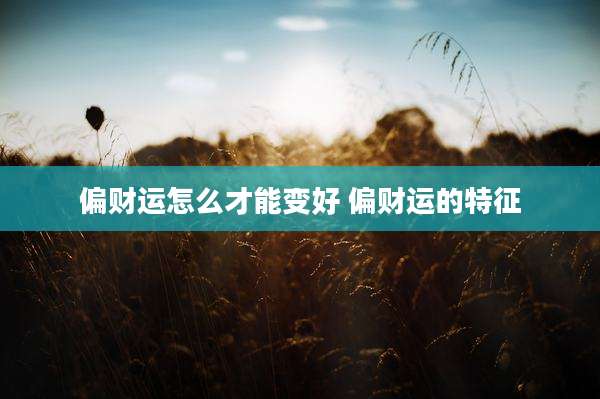 偏财运怎么才能变好 偏财运的特征