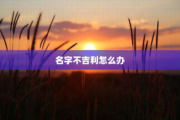 名字不吉利怎么办