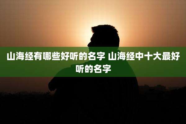 山海经有哪些好听的名字 山海经中十大最好听的名字